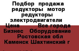 Подбор, продажа редукторы, мотор-редукторы, электродвигатели › Цена ­ 123 - Все города Бизнес » Оборудование   . Ростовская обл.,Каменск-Шахтинский г.